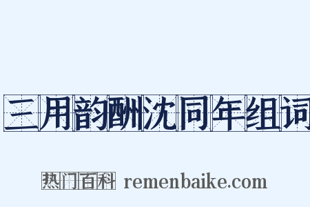 三用韵酬沈同年组词是什么意思的图片